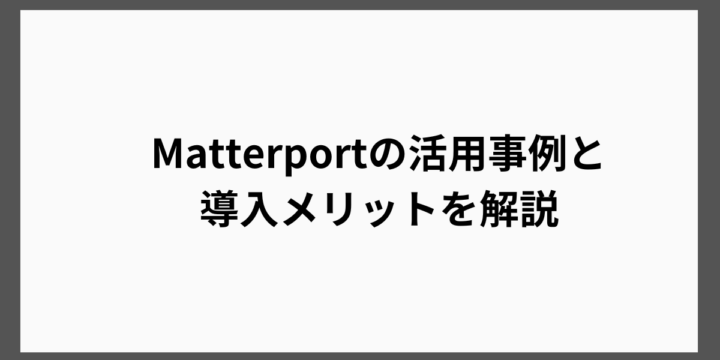 Matterportの活用事例と導入メリットを解説