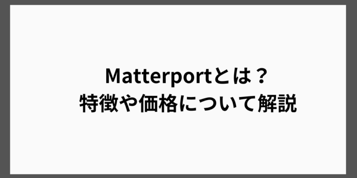 Matterportとは？ 特徴や価格について解説