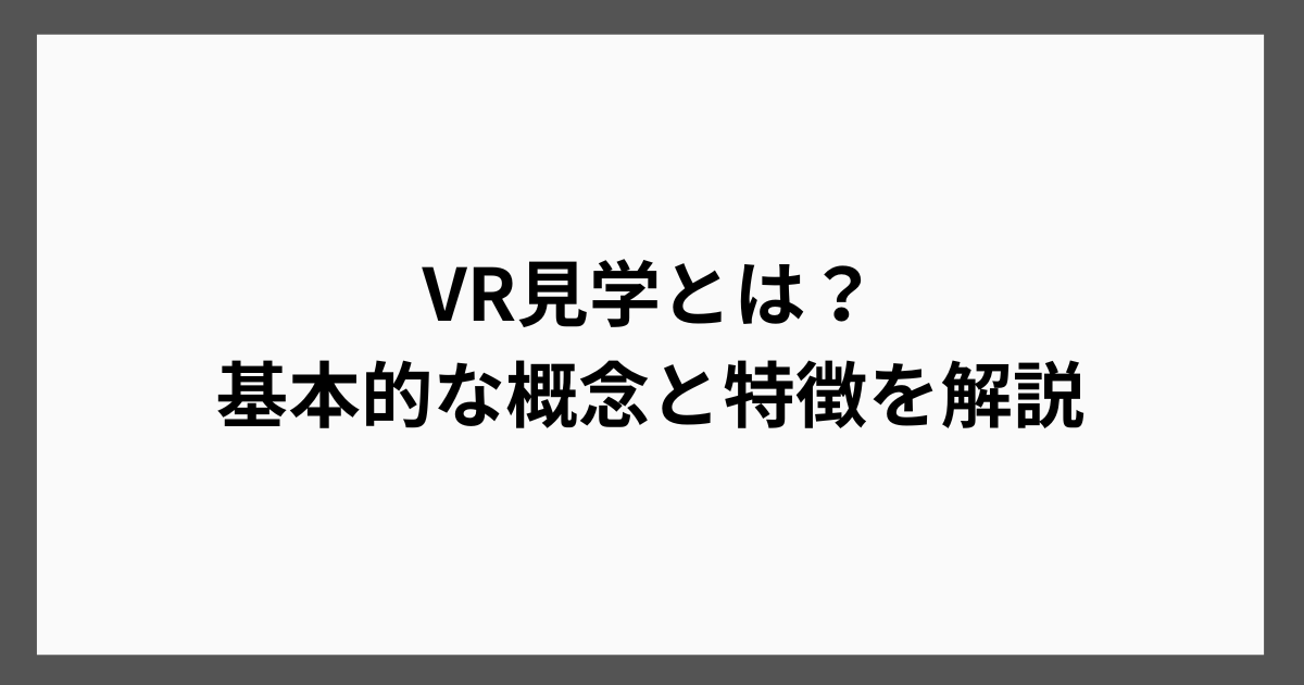 VR見学とは？基本的な概念と特徴を解説