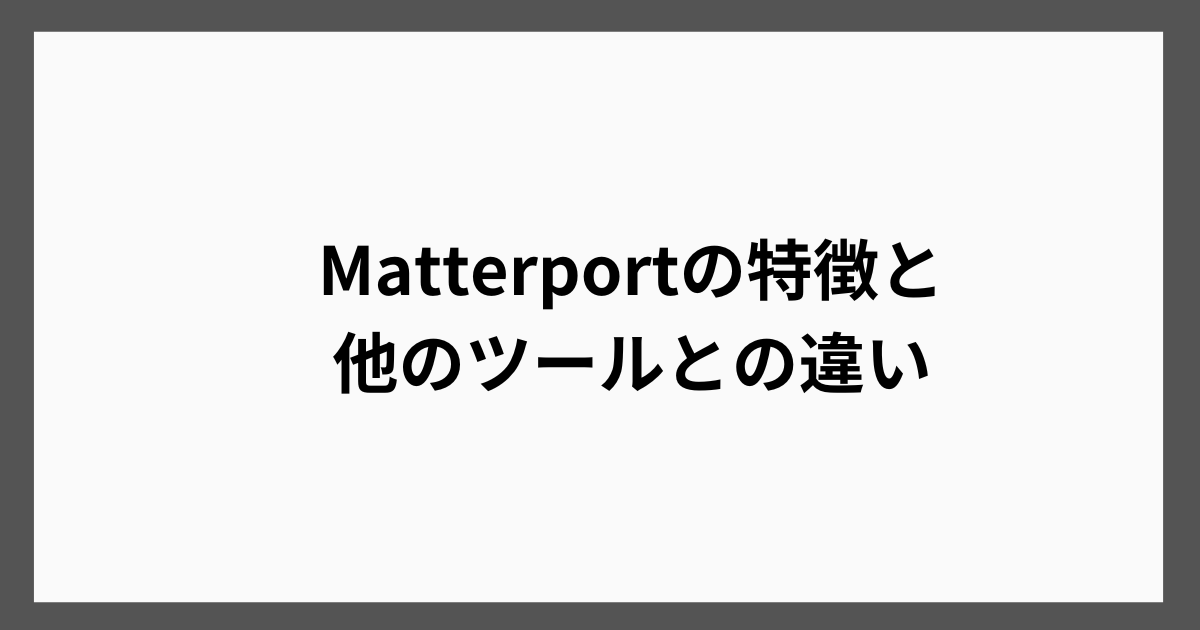 Matterportの特徴と他のツールとの違い