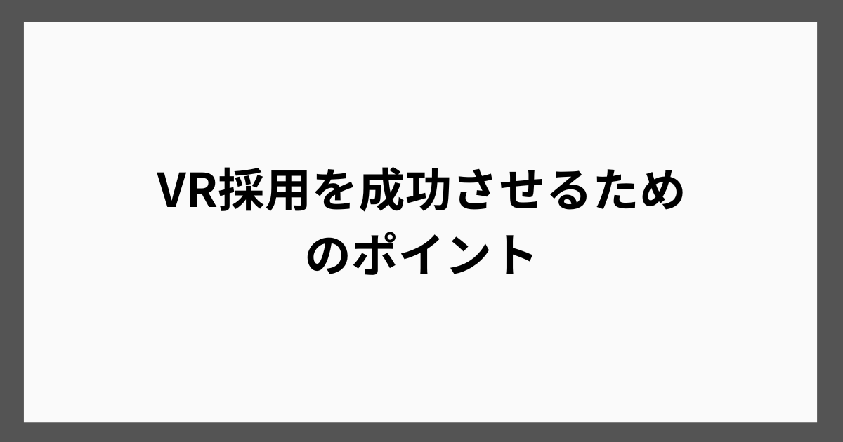 VR採用を成功させるためのポイント