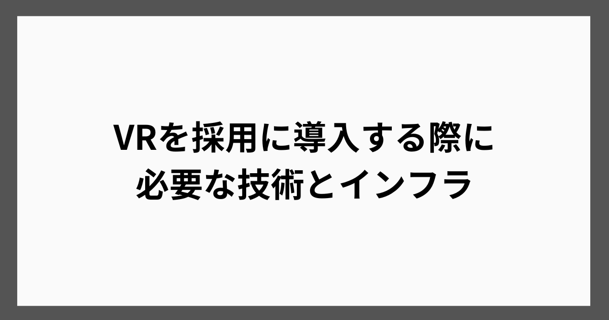 VRを採用に導入する際に必要な技術とインフラ