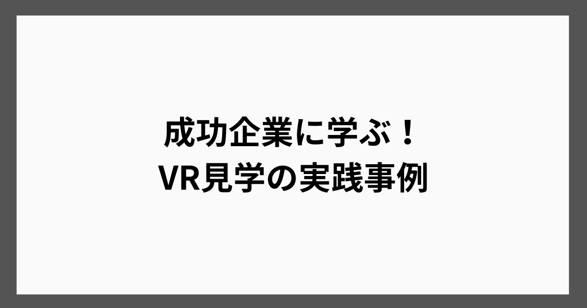 成功企業に学ぶ！VR見学の実践事例