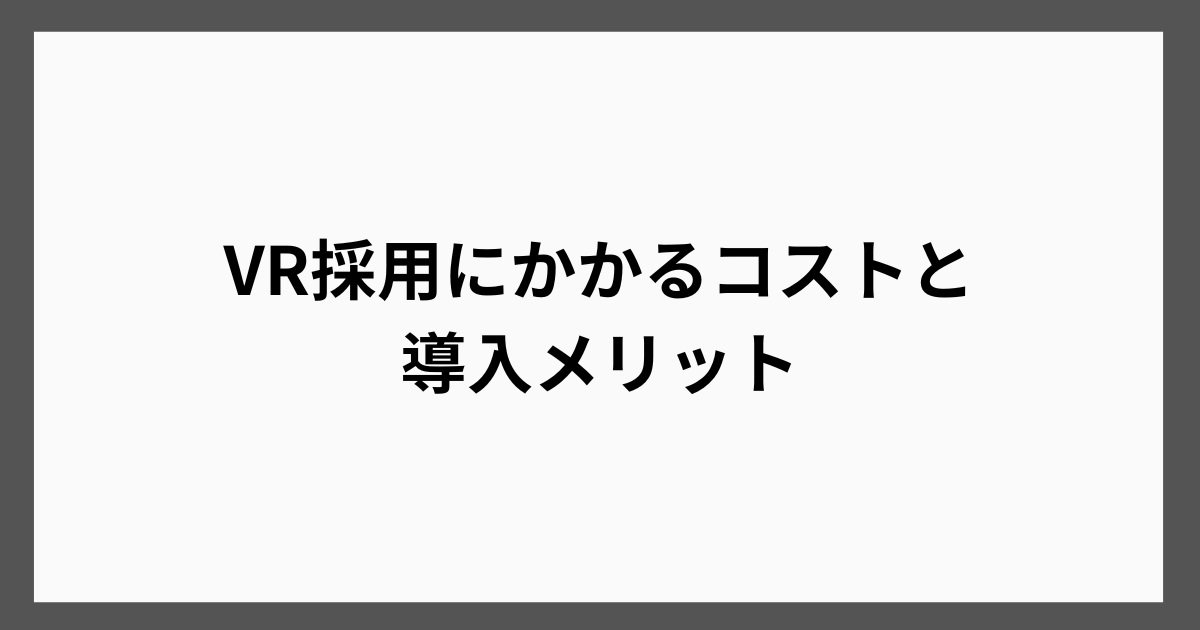 VR採用にかかるコストと導入メリット