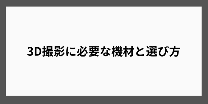 3D撮影に必要な機材と選び方