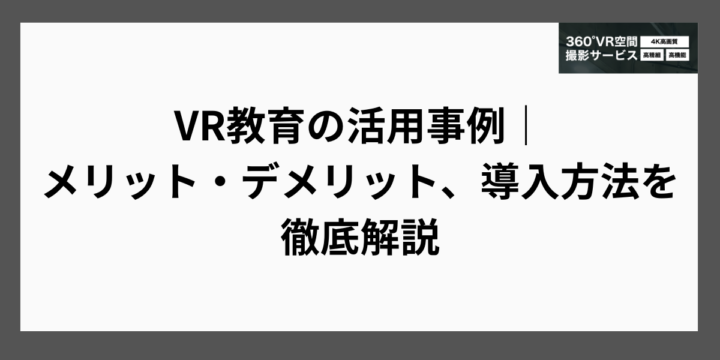 VR教育の活用事例｜メリット・デメリット、導入方法を徹底解説