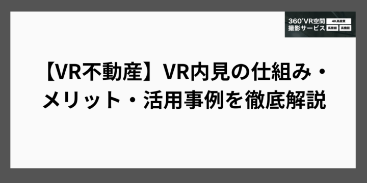 【VR不動産】VR内見の仕組み・メリット・活用事例を徹底解説