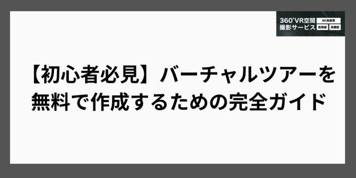 【初心者必見】バーチャルツアーを無料で作成するための完全ガイド