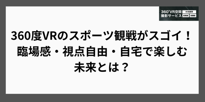 360度VRのスポーツ観戦がスゴイ！臨場感・視点自由・自宅で楽しむ未来とは？