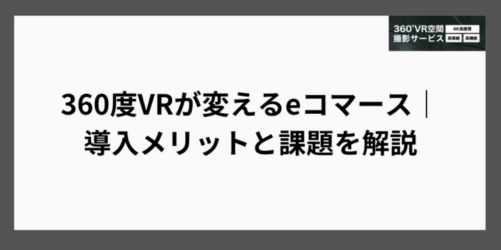 360度VRが変えるeコマース｜導入メリットと課題を解説