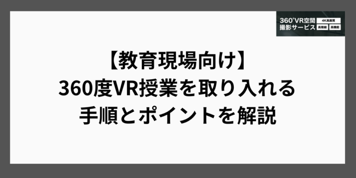 【教育現場向け】360度VR授業を取り入れる手順とポイントを解説