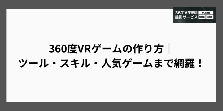 360度VRゲームの作り方｜ツール・スキル・人気ゲームまで網羅！