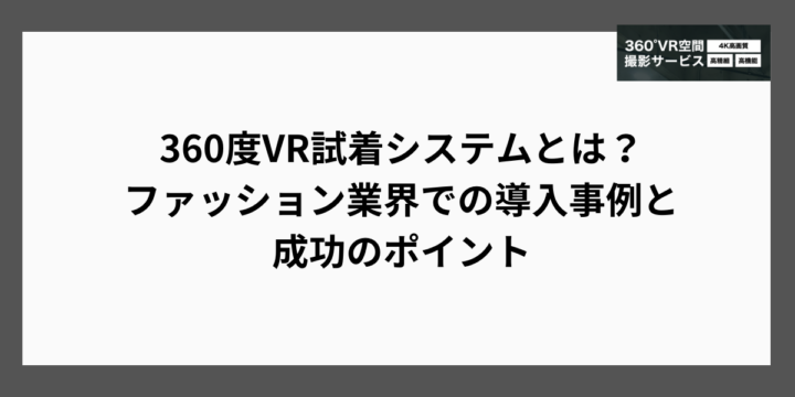 360度VR試着システムとは？ファッション業界での導入事例と成功のポイント