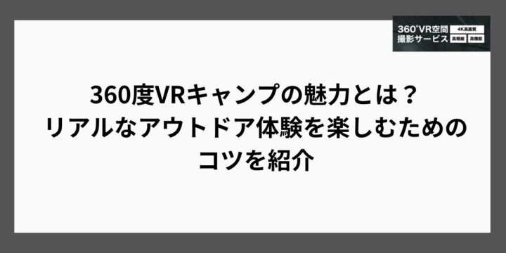 360度VRキャンプの魅力とは？リアルなアウトドア体験を楽しむためのコツを紹介