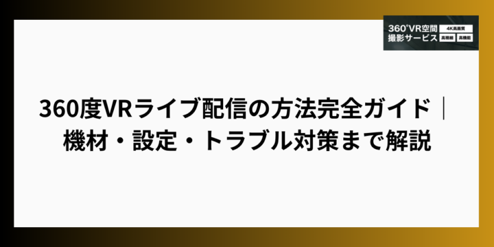 360度VRライブ配信の方法完全ガイド｜機材・設定・トラブル対策まで解説